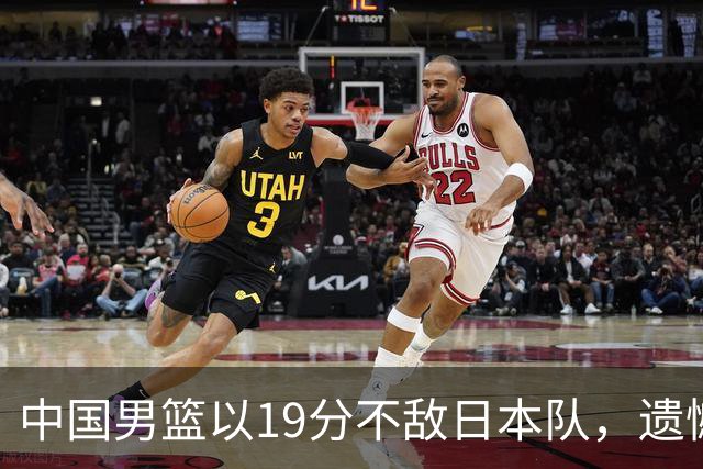 中国男篮以19分不敌日本队，遗憾告别决赛之路
